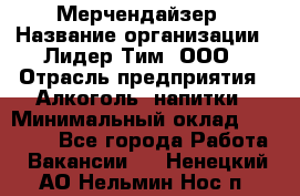 Мерчендайзер › Название организации ­ Лидер Тим, ООО › Отрасль предприятия ­ Алкоголь, напитки › Минимальный оклад ­ 35 000 - Все города Работа » Вакансии   . Ненецкий АО,Нельмин Нос п.